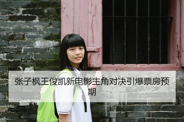 张子枫王俊凯新电影主角对决引爆票房预期